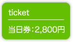 ticket 当日券：2,800円