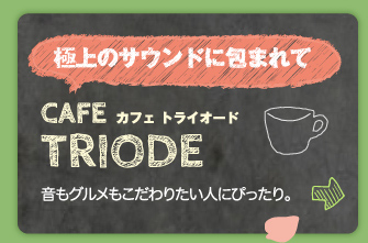 極上のサウンドに包まれて　CAFE TRIODE（カフェ トライオード）：音もグルメもこだわりたい人にぴったり。