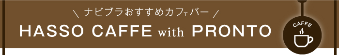 ナビブラおすすめカフェバー　HASSO CAFFE with PRONTO